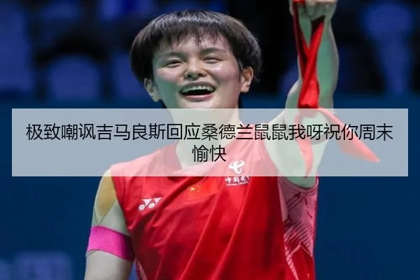 极致嘲讽吉马良斯回应桑德兰鼠鼠我呀祝你周末愉快